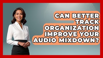 Can Better Track Organization Improve Your Audio Mixdown? - Music Producer Mastery