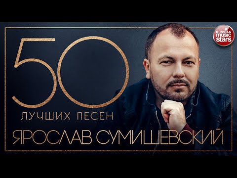 ЯРОСЛАВ СУМИШЕВСКИЙ ✮ 50 ЛУЧШИХ ПЕСЕН ✮ САМЫЕ ЛУЧШИЕ И САМЫЕ ДУШЕВНЫЕ ХИТЫ ✮
