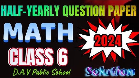Class 6 Mathematics Half-Yearly Question Paper 2024-25 | Detailed Solutions | DAV Public School