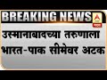 उस्मानाबादच्या तरुणाला भारत-पाक सीमेवर अटक; प्रेयसीला भेटण्यासाठी निघालेला पाकिस्तानात | ABP Majha