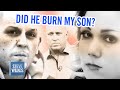 DID MY BOYFRIEND BURN MY SON? | Steve Wilkos