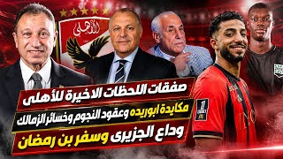صفقات اللحظات الاخيرة للأهلى..مكايدة ابوريده وعقود النجوم وخسائر الزمالك..وداع الجزيرى وسفر بن رمضان