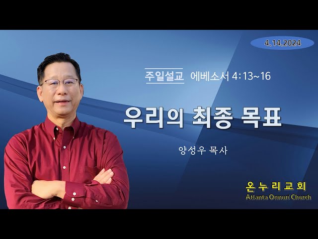 온누리교회 주일설교 "우리의 최종 목표" [에베소서 4:13~16] 04-14-2024