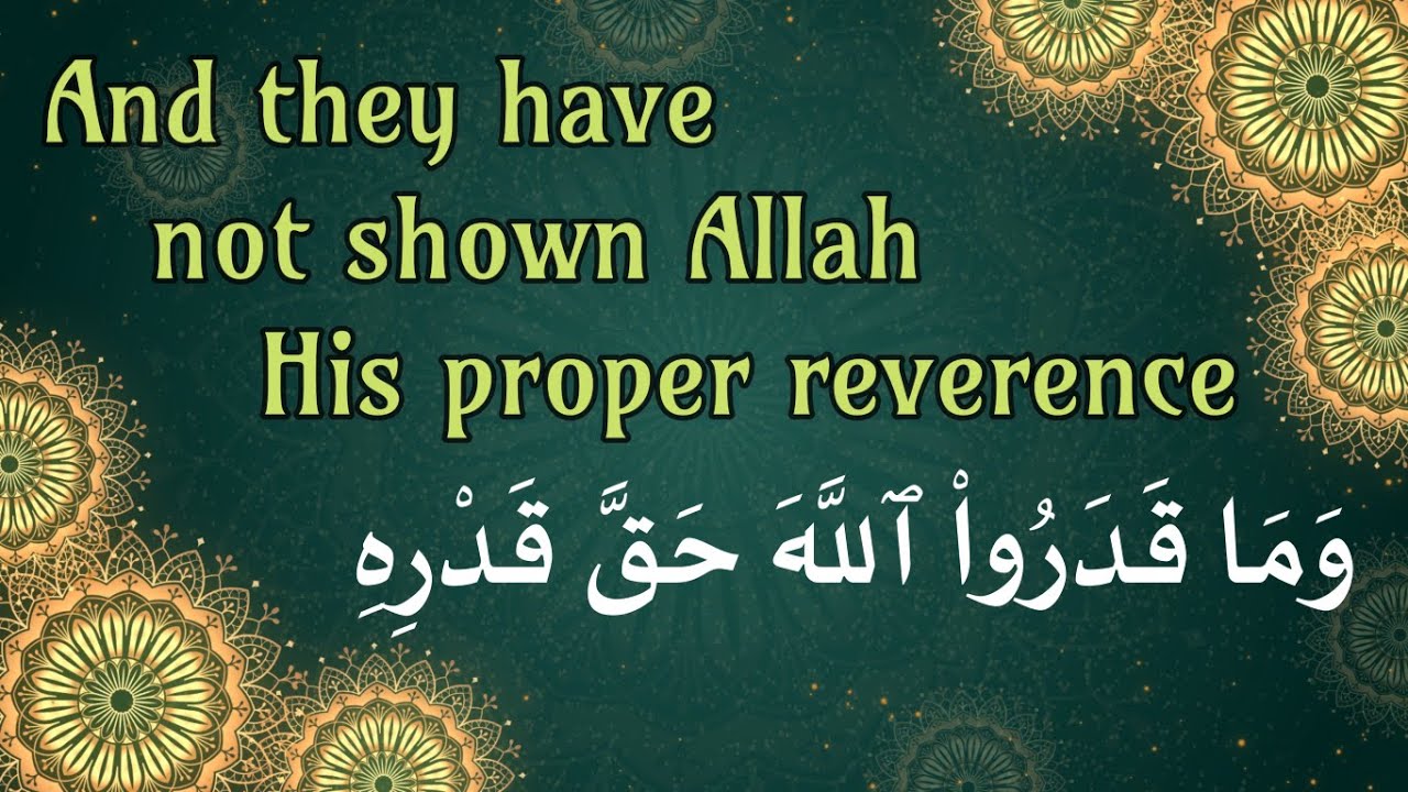 And they have not shown Allah His proper reverence وَمَا قَدَرُوا۟ ٱللَّهَ حَقَّ قَدْرِهِ