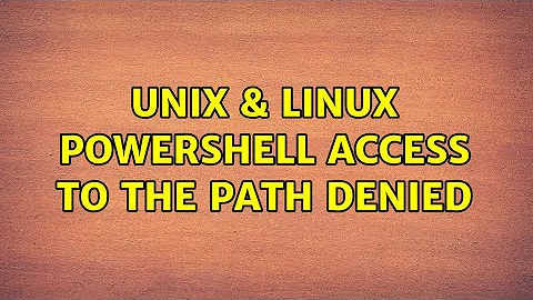 Unix & Linux: Powershell Access to the path denied (2 Solutions!!)