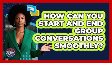 How Can You Start And End Group Conversations Smoothly? - Social Success Club