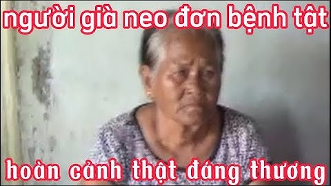 Người Già Neo Đơn Bệnh Tật, Hoàn Cảnh Thật Đáng Thương.