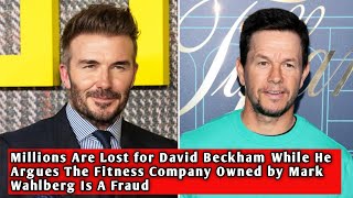 Millions Are Lost for David Beckham While He Argues The Fitness Company Owned by Mark Wahlberg Is A.