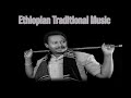 Best Ethiopian Traditional Music collection 2022   የባህላዊ �