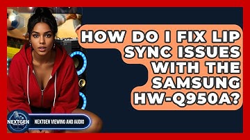 How Do I Fix Lip Sync Issues With The Samsung HW-Q950A? - NextGen Viewing and Audio