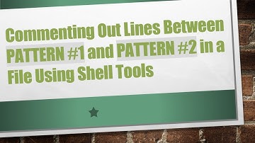 Commenting Out Lines Between PATTERN #1 and PATTERN #2 in a File Using Shell Tools