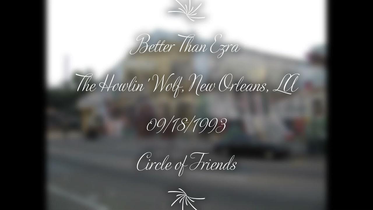 Better Than Ezra - Circle of Friends (Live) at the Howlin' Wolf, New Orleans, LA on 09/18/1993 Better Than Ezra - Circle of Friends (Live) at the Howlin' Wolf, New Orleans, LA on 09/18/1993