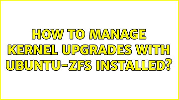 How to manage kernel upgrades with ubuntu-zfs installed?