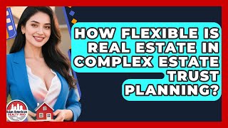 How Flexible Is Real Estate In Complex Estate Trust Planning? - Asian American Realty Pro