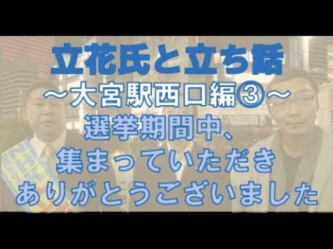 立花氏と立ち話〜大宮駅西口編③〜選挙期間中、お集まり頂き、誠に有難うございました。