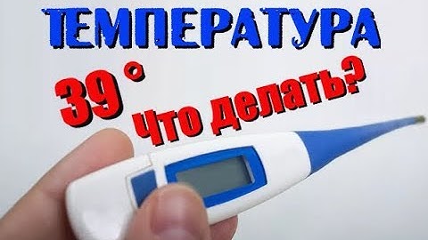 Температура 39. что делать?