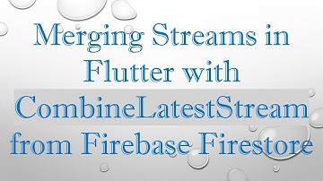Merging Streams in Flutter with CombineLatestStream from Firebase Firestore