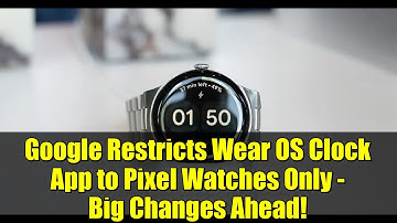 Google Restricts Wear OS Clock App to Pixel Watches Only - Big Changes Ahead!