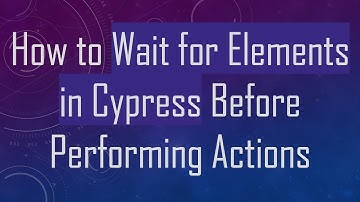 How to Wait for Elements in Cypress Before Performing Actions