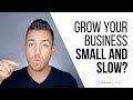 The Wisdom of Growing Your Business Small and Slow