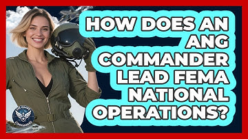 How Does An ANG Commander Lead FEMA National Operations? - Air Guard Commanders