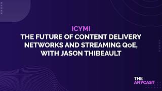 ICYMI - The Future of Content Delivery Networks and Streaming QoE, with Jason Thibeault