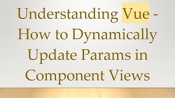 Understanding Vue - How to Dynamically Update Params in Component Views