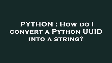 PYTHON : How do I convert a Python UUID into a string?