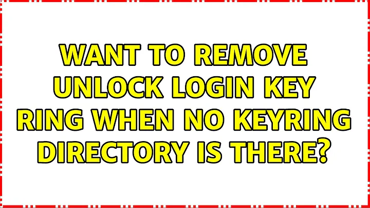 Ubuntu: Want to remove Unlock login key ring when no keyring directory is there? (2 Solutions!!)