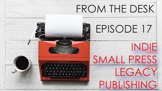 From the Desk - Episode 17: Indie v. Small Press v. Legacy Publishing