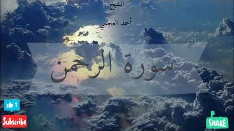 سورة الرحمن الشيخ أحمد العجمي| تلاوة خاشعة ترحل بك لعالم ثاني