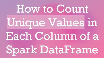 How to Count Unique Values in Each Column of a Spark DataFrame