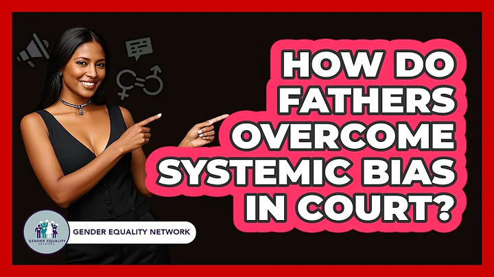 How Do Fathers Overcome Systemic Bias In Court? - Gender Equality Network