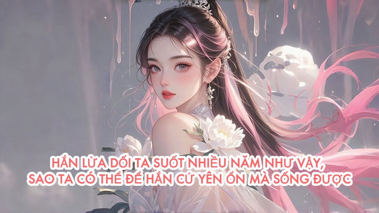 [FULL] HẮN L Ừ A D Ố I TA SUỐT NHIỀU NĂM NHƯ VẬY, SAO TA CÓ THỂ ĐỂ HẮN CỨ YÊN ỔN MÀ SỐNG ĐƯỢC