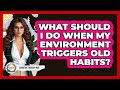 What Should I Do When My Environment Triggers Old Habits? - Cognitive Therapy Hub