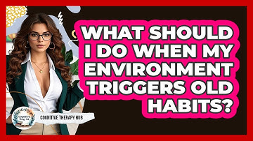 What Should I Do When My Environment Triggers Old Habits? - Cognitive Therapy Hub