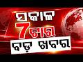 ସକାଳ ୭ଟା ବଡ଼ ଖବର | 7AM Headlines | Today Top News | Big Breaking | Odisha Latest Update | Argus News