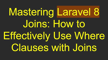 Mastering Laravel 8 Joins: How to Effectively Use Where Clauses with Joins