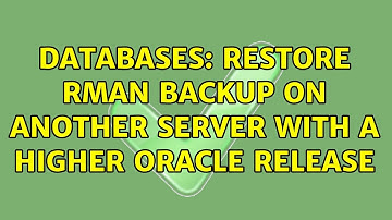 Databases: Restore rman backup on another server with a higher Oracle release