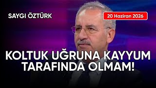 Saygı Öztürk: KOLTUK UĞRUNA KAYYUM TARAFINDA OLMAM!, tarih: 20 Haziran 2026