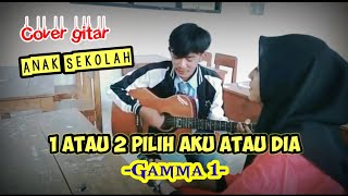 1 Atau 2 -Gamma 1 (Cover gitar By Anak Sekolah)