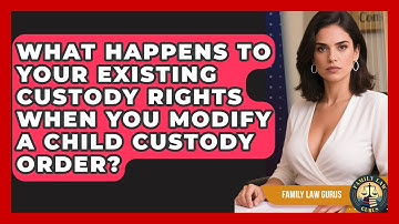 What Happens To Your Existing Custody Rights When You Modify A Child Custody Order?