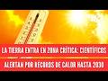 La Tierra entra en zona crítica: científicos alertan por récords de calor hasta 2030