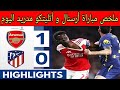ملخص مباراة أرسنال و أتليتكو مدريد 1 0 مباراة مجنونة