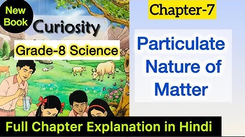 Class 8 Science | Particulate nature of Matter | Chapter 7 Explanation | Curiosity |NCERT CBSE board