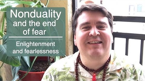 Nonduality and the end of fear.  Enlightenment and fearlessness.