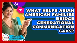 What Helps Asian American Families Bridge Generational Communication Gaps?