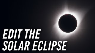 How to Edit Your Total Solar Eclipse Photos