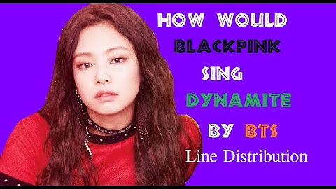(Line Distribution) How would BLACKPINK sing BTS - Dynamite