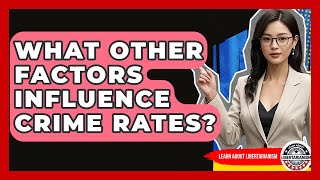 What Other Factors Influence Crime Rates? - Learn About Libertarianism